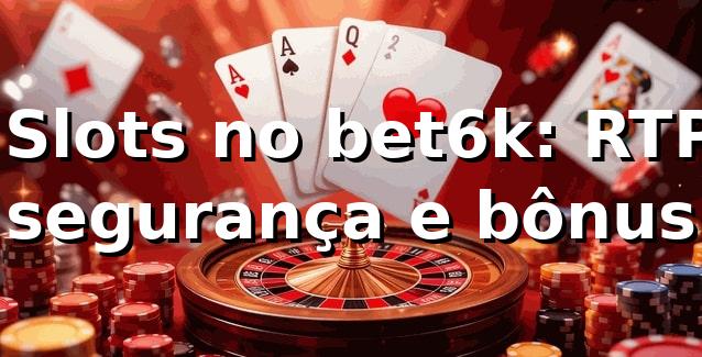 ⭐ Slots no bet6k: RTP, segurança e bônus