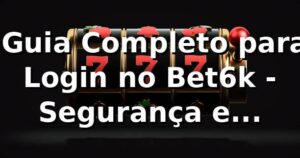 ⭐ Guia Completo para Login no Bet6k - Segurança e Facilidade